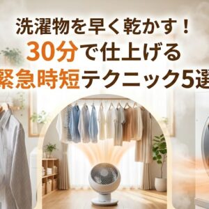 洗濯物を早く乾かす！30分で仕上げる緊急時短テクニック5選