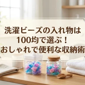 洗濯ビーズの入れ物は100均で選ぶ！おしゃれで便利な収納術